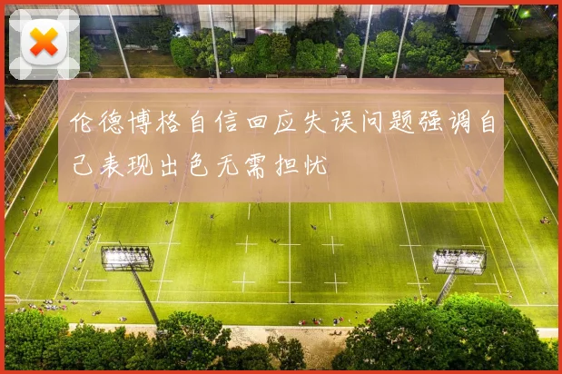伦德博格自信回应失误问题强调自己表现出色无需担忧