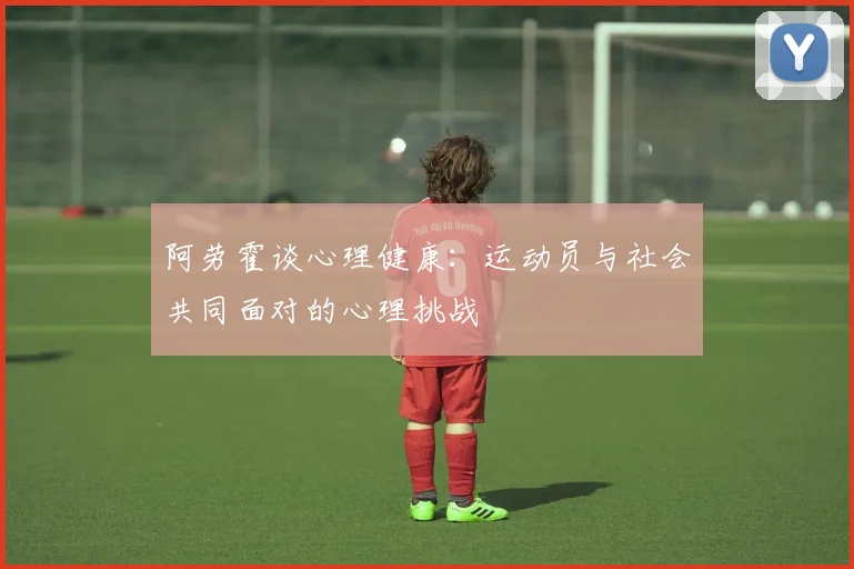 阿劳霍谈心理健康：运动员与社会共同面对的心理挑战
