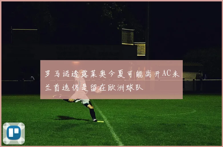 罗马诺透露莱奥今夏可能离开AC米兰首选仍是留在欧洲球队