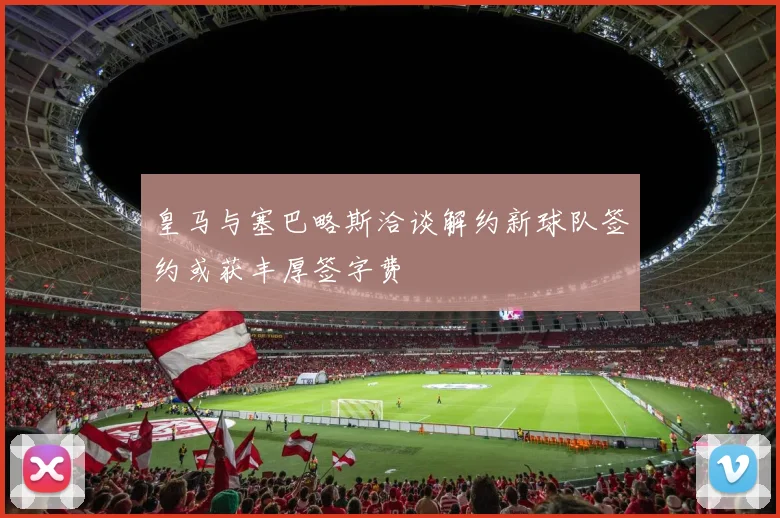 皇马与塞巴略斯洽谈解约新球队签约或获丰厚签字费