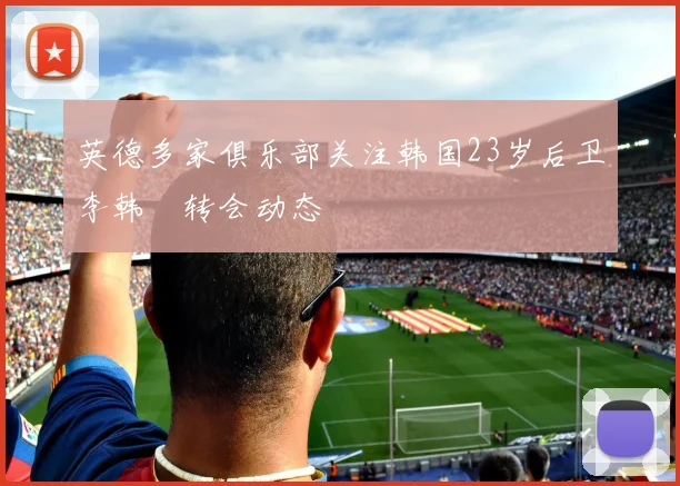 英德多家俱乐部关注韩国23岁后卫李韩汎转会动态