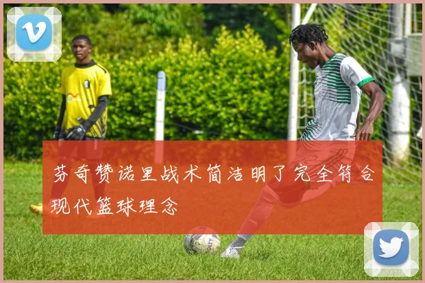 芬奇赞诺里战术简洁明了完全符合现代篮球理念