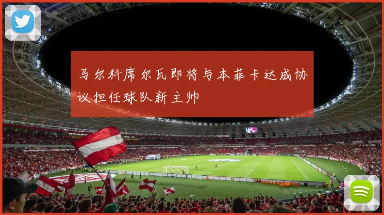 马尔科席尔瓦即将与本菲卡达成协议担任球队新主帅